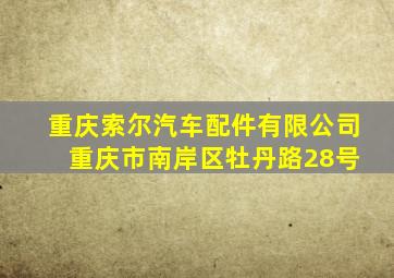 重庆索尔汽车配件有限公司 重庆市南岸区牡丹路28号